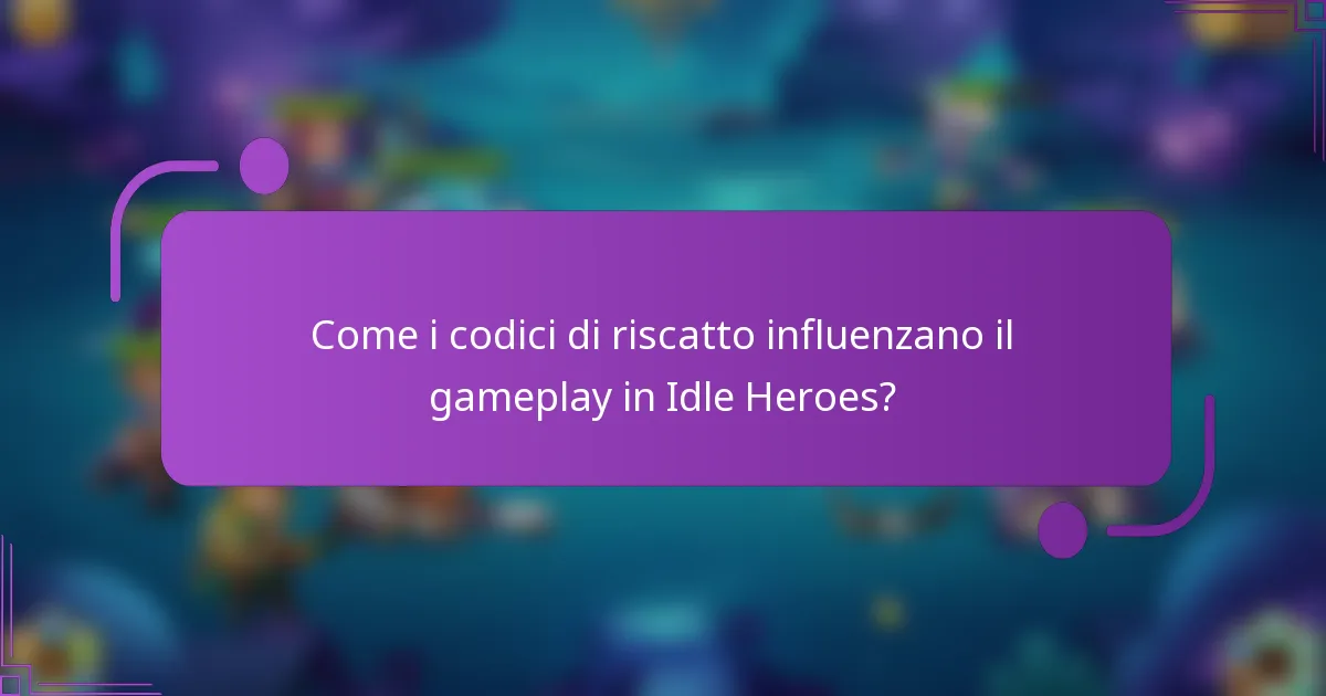 Come i codici di riscatto influenzano il gameplay in Idle Heroes?