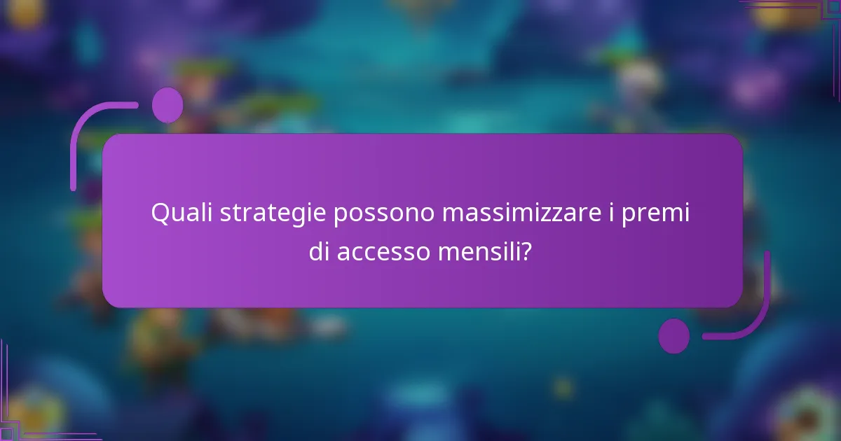 Quali strategie possono massimizzare i premi di accesso mensili?
