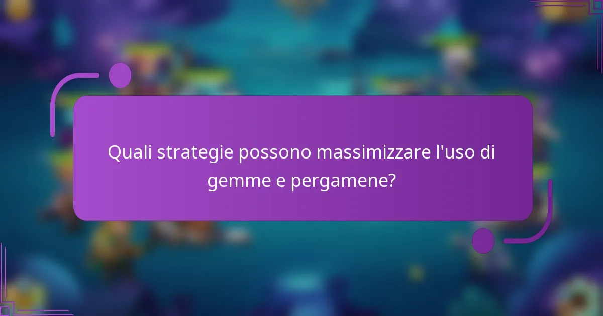 Quali strategie possono massimizzare l'uso di gemme e pergamene?